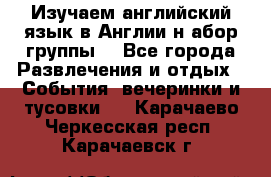 Изучаем английский язык в Англии.н абор группы. - Все города Развлечения и отдых » События, вечеринки и тусовки   . Карачаево-Черкесская респ.,Карачаевск г.